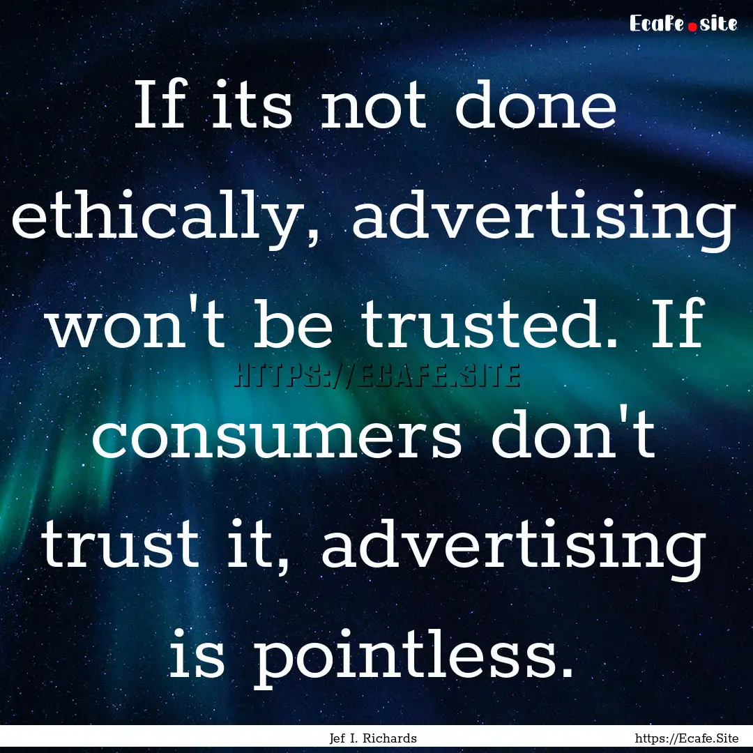 If its not done ethically, advertising won't.... : Quote by Jef I. Richards