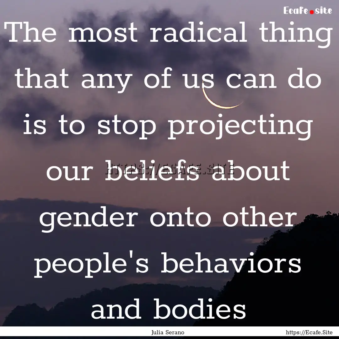 The most radical thing that any of us can.... : Quote by Julia Serano