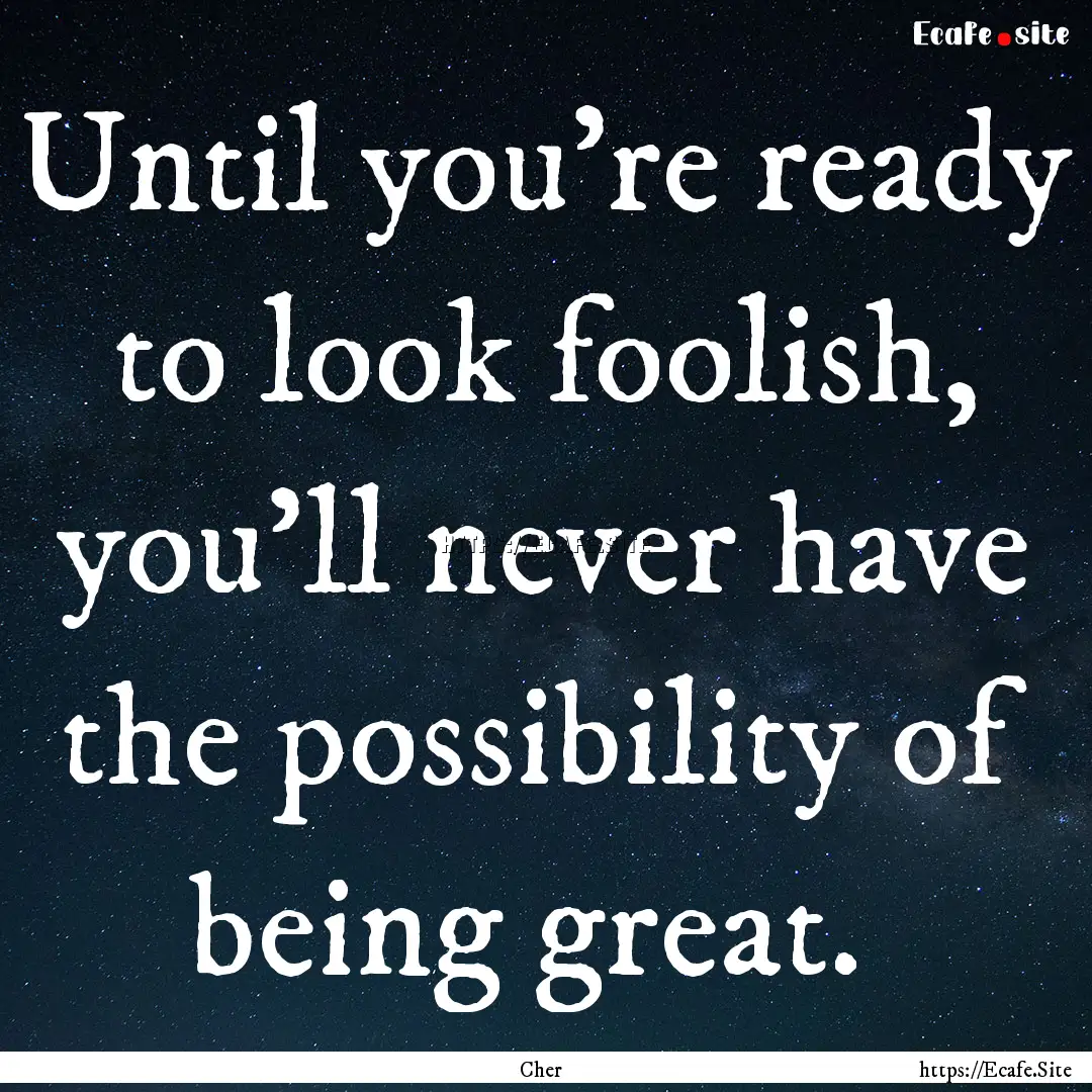 Until you're ready to look foolish, you'll.... : Quote by Cher