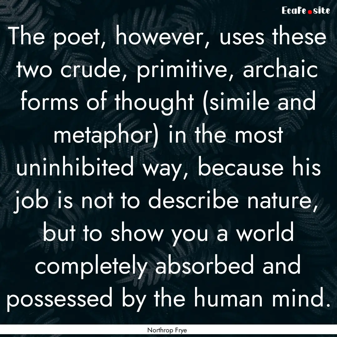 The poet, however, uses these two crude,.... : Quote by Northrop Frye