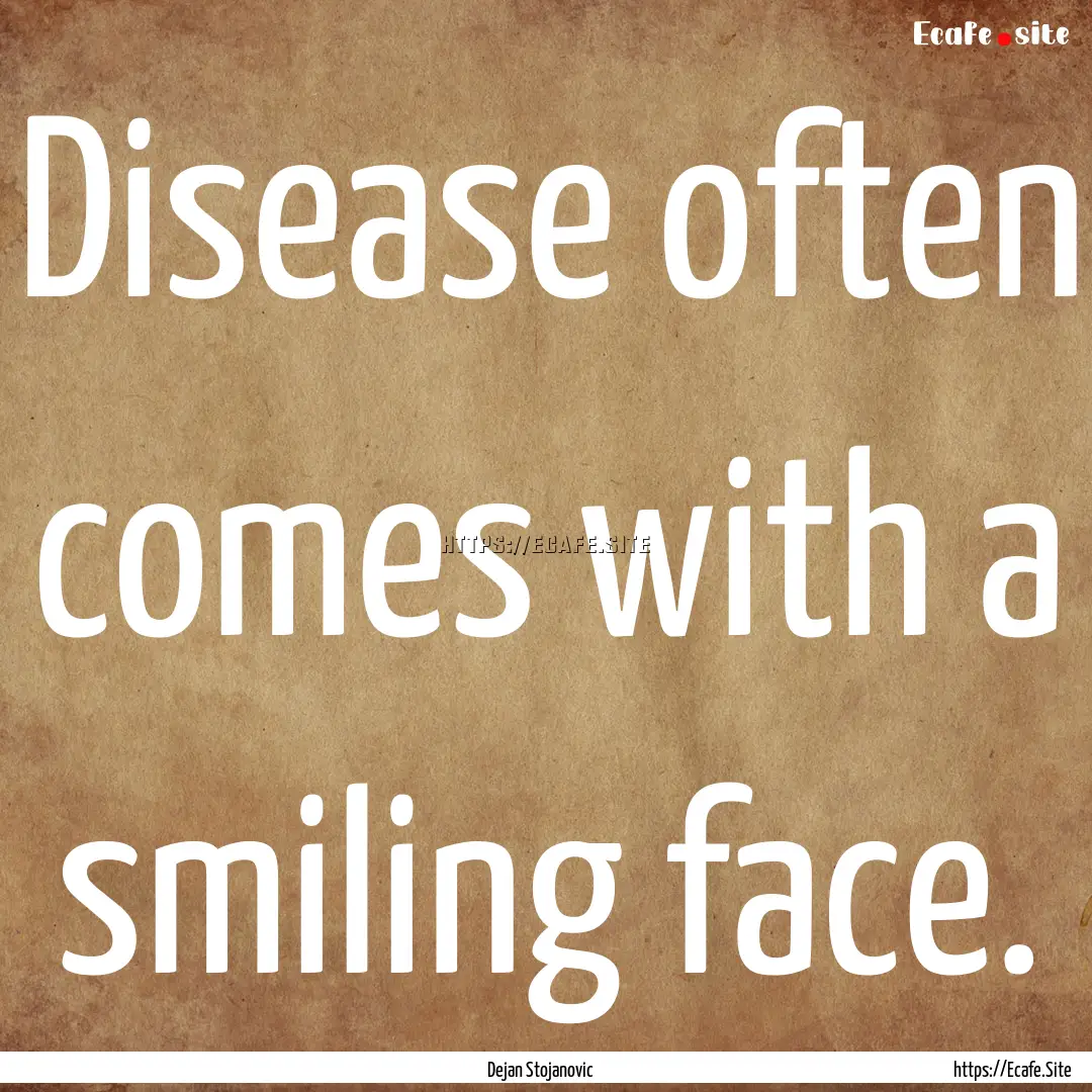 Disease often comes with a smiling face. : Quote by Dejan Stojanovic