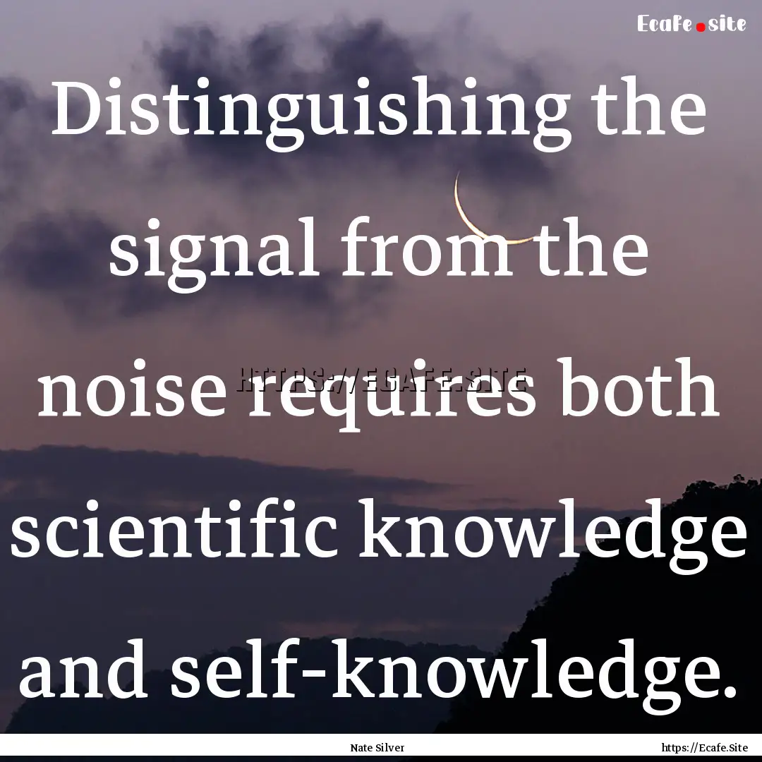 Distinguishing the signal from the noise.... : Quote by Nate Silver