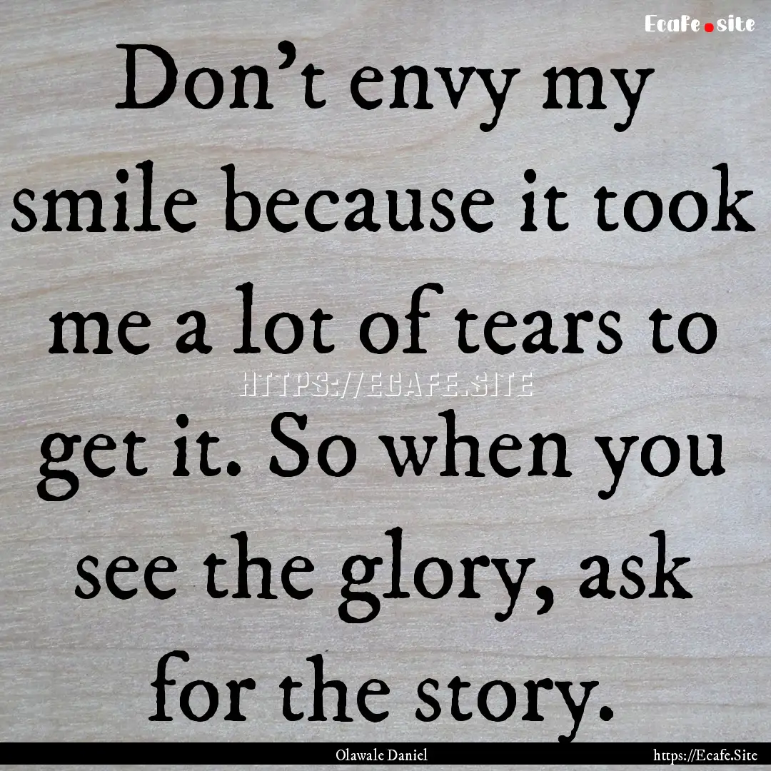 Don't envy my smile because it took me a.... : Quote by Olawale Daniel