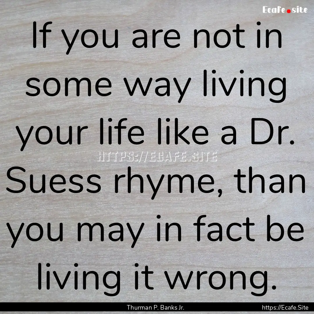 If you are not in some way living your life.... : Quote by Thurman P. Banks Jr.