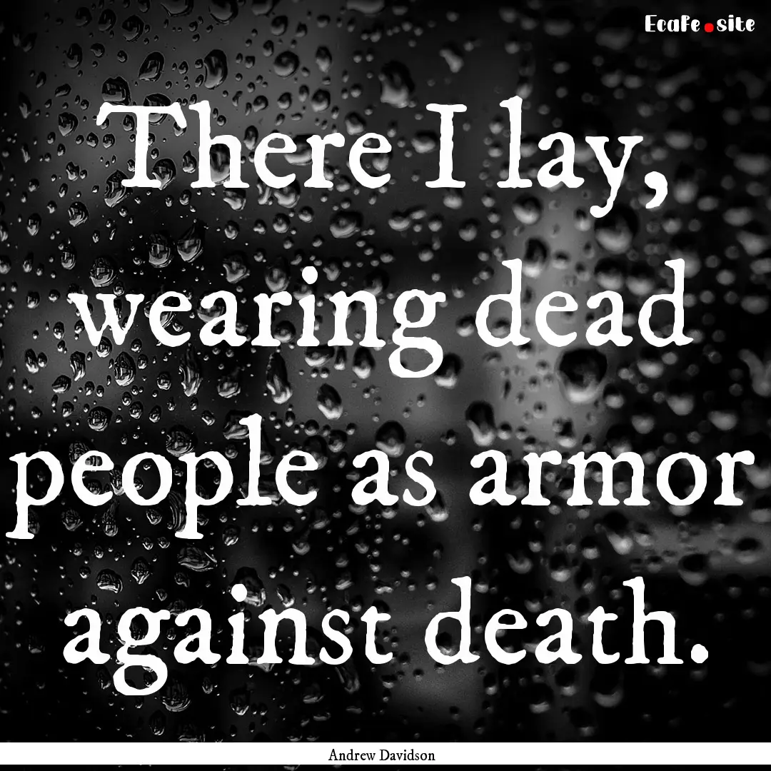 There I lay, wearing dead people as armor.... : Quote by Andrew Davidson