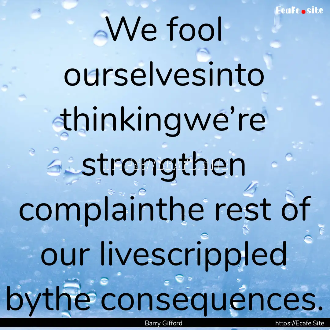 We fool ourselvesinto thinkingwe’re strongthen.... : Quote by Barry Gifford