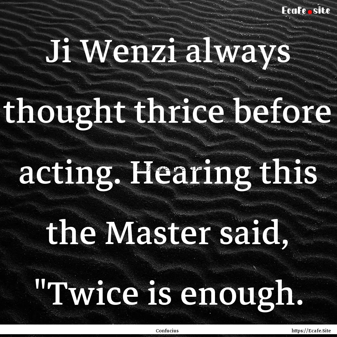 Ji Wenzi always thought thrice before acting..... : Quote by Confucius