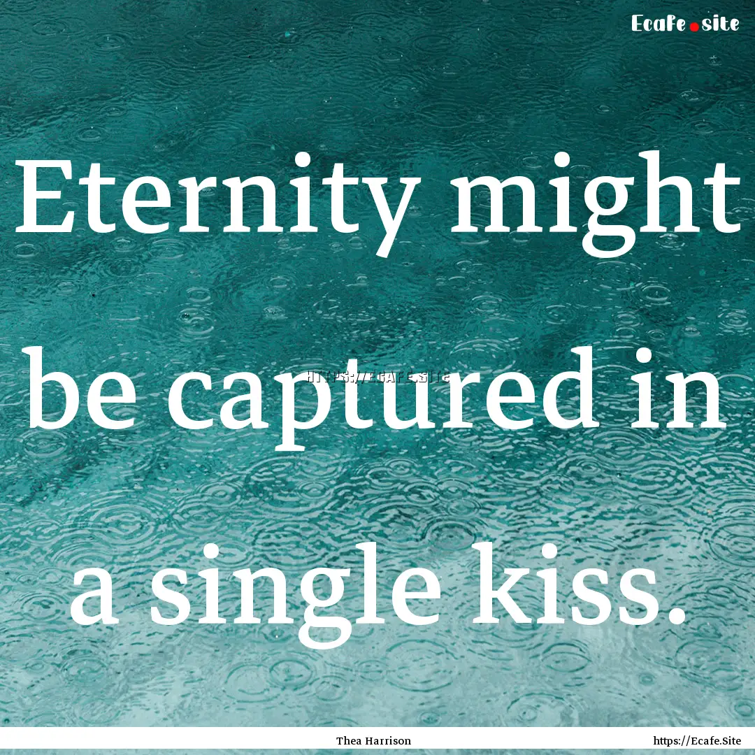 Eternity might be captured in a single kiss..... : Quote by Thea Harrison