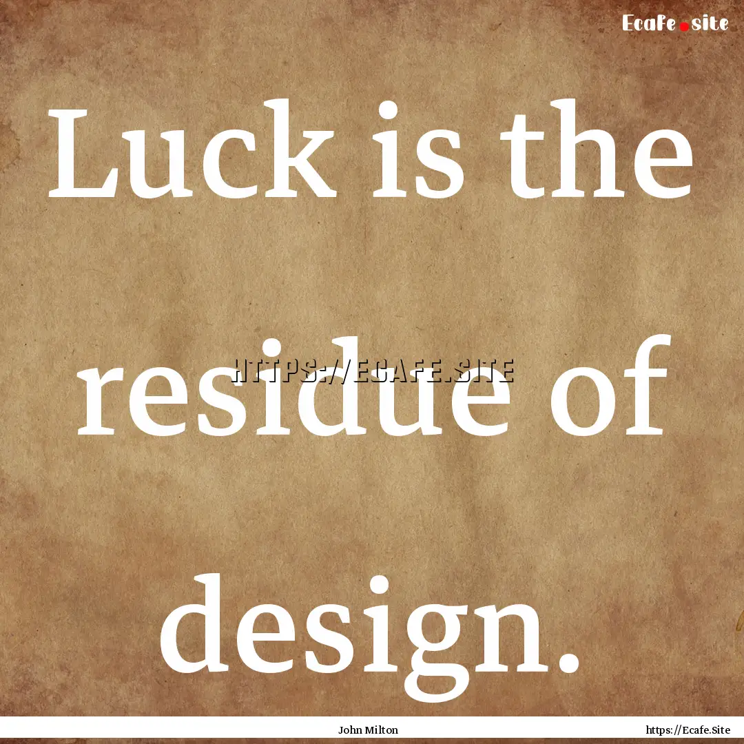 Luck is the residue of design. : Quote by John Milton