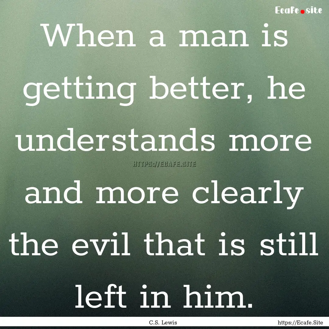 When a man is getting better, he understands.... : Quote by C.S. Lewis