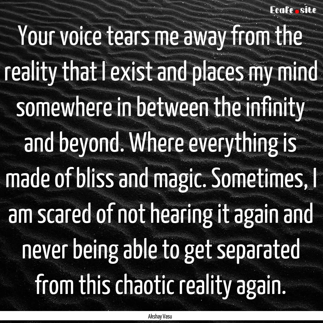 Your voice tears me away from the reality.... : Quote by Akshay Vasu