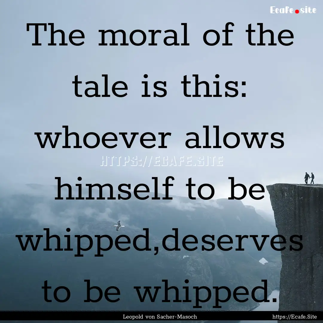 The moral of the tale is this: whoever allows.... : Quote by Leopold von Sacher-Masoch