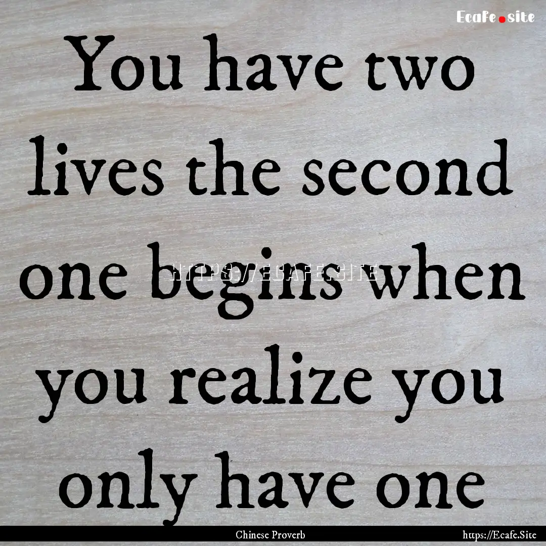 You have two lives the second one begins.... : Quote by Chinese Proverb