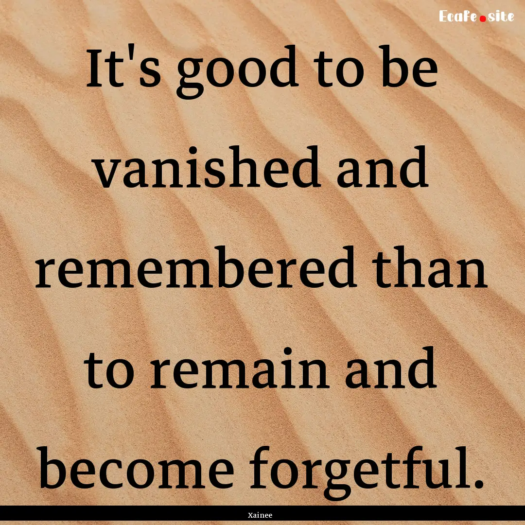 It's good to be vanished and remembered than.... : Quote by Xainee