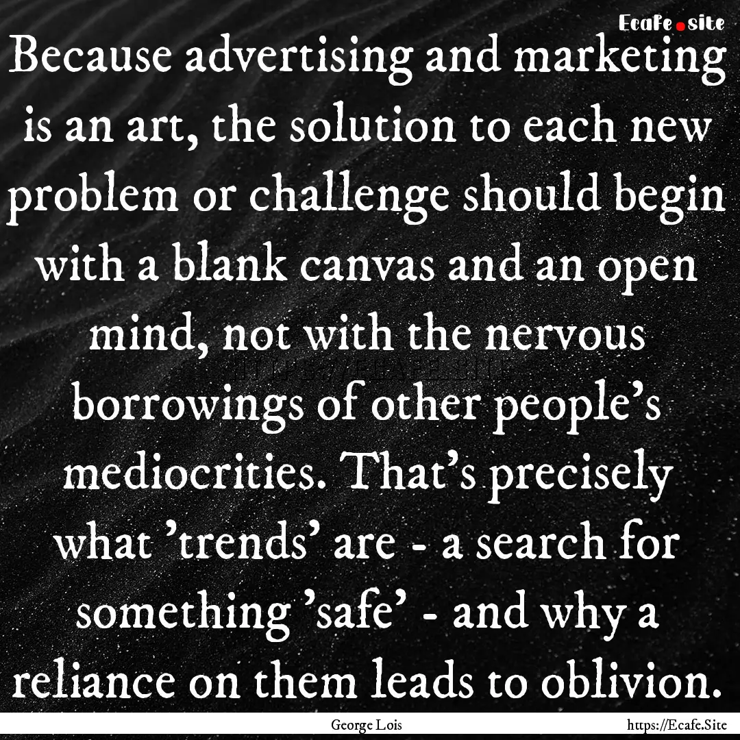 Because advertising and marketing is an art,.... : Quote by George Lois