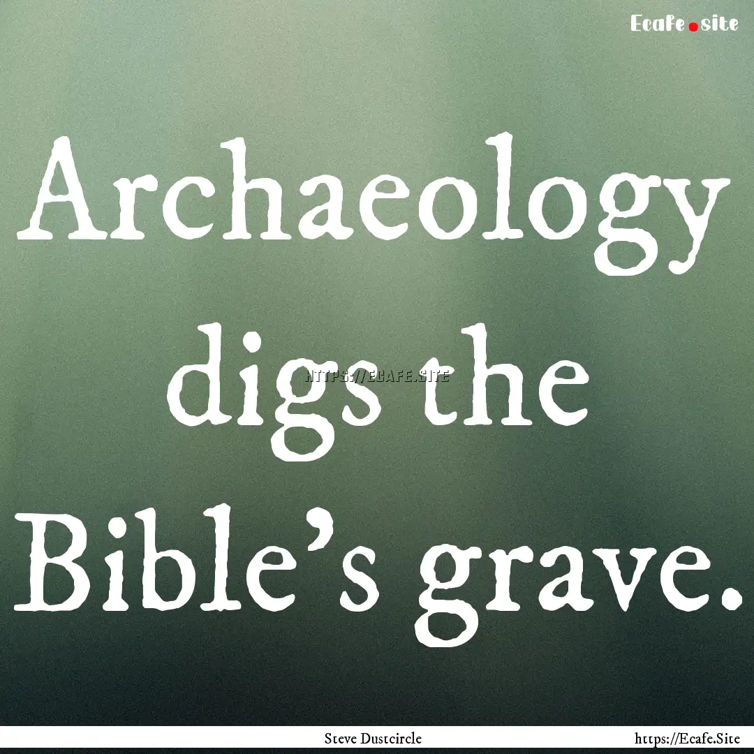 Archaeology digs the Bible’s grave. : Quote by Steve Dustcircle