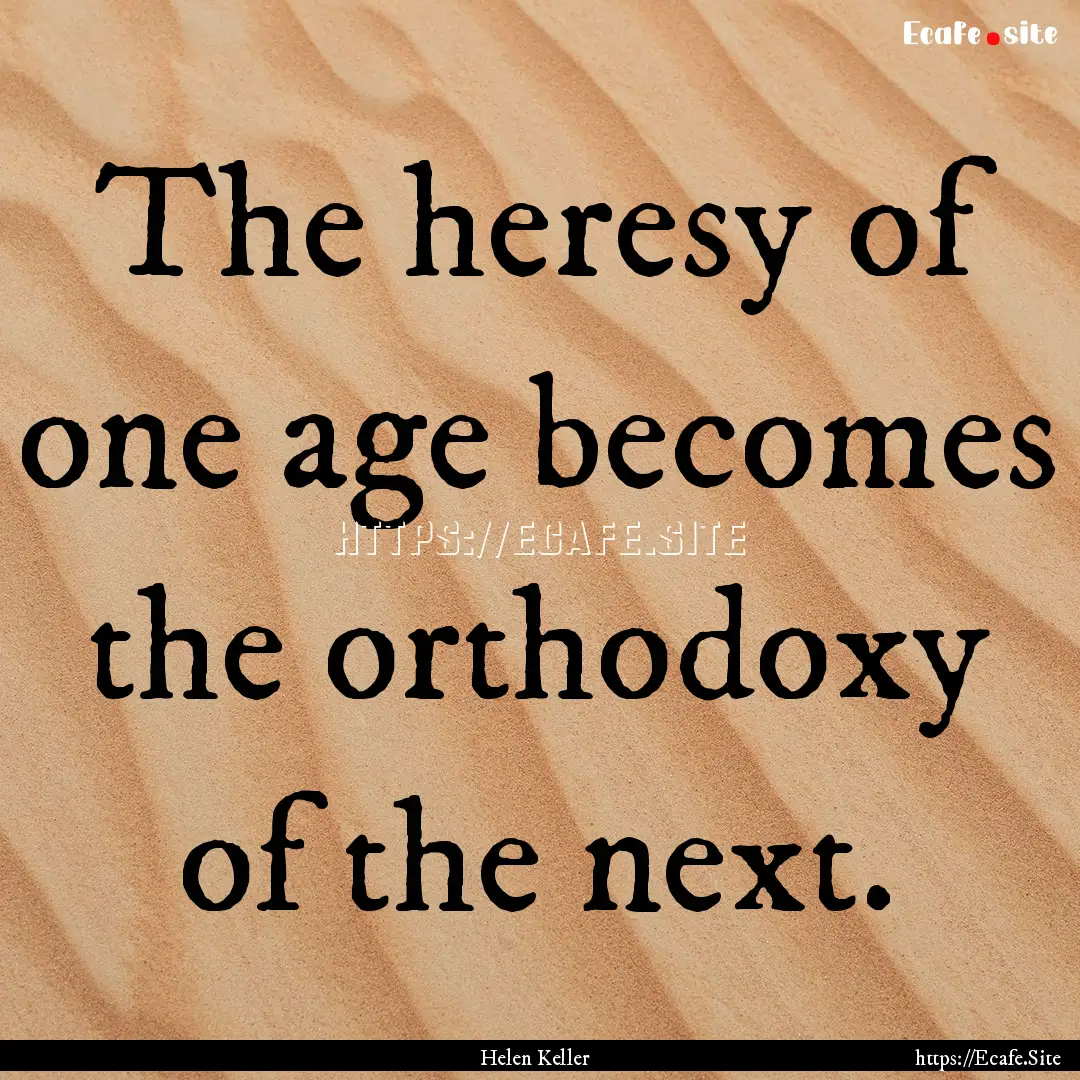 The heresy of one age becomes the orthodoxy.... : Quote by Helen Keller