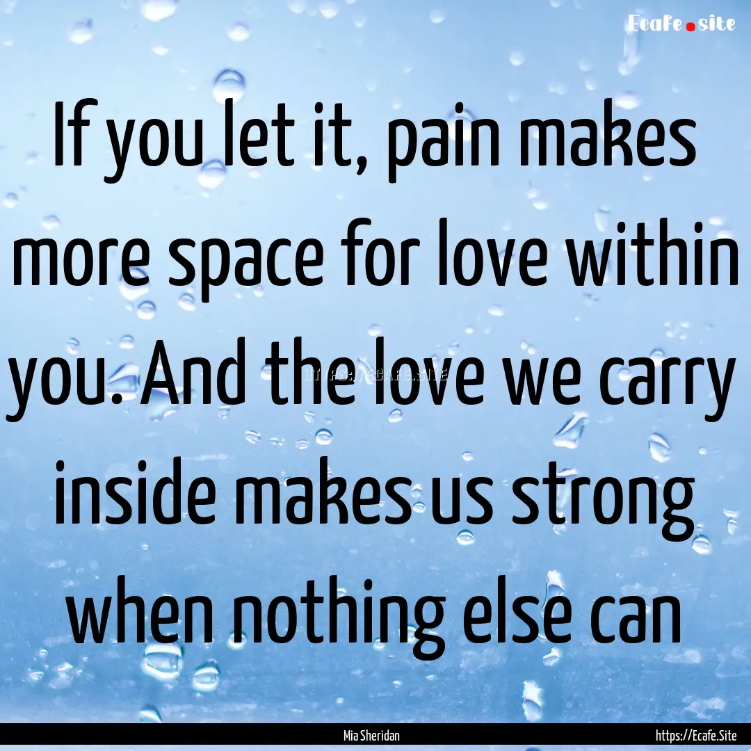 If you let it, pain makes more space for.... : Quote by Mia Sheridan