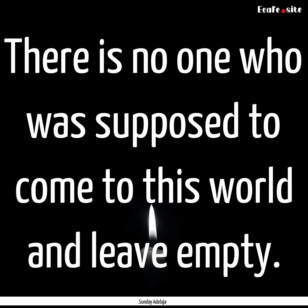 There is no one who was supposed to come.... : Quote by Sunday Adelaja