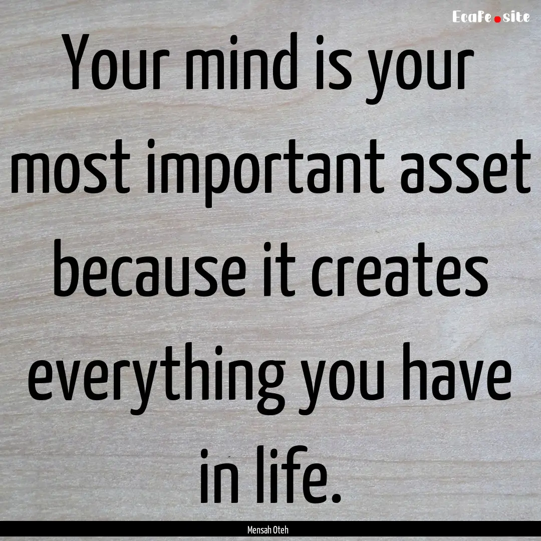 Your mind is your most important asset because.... : Quote by Mensah Oteh