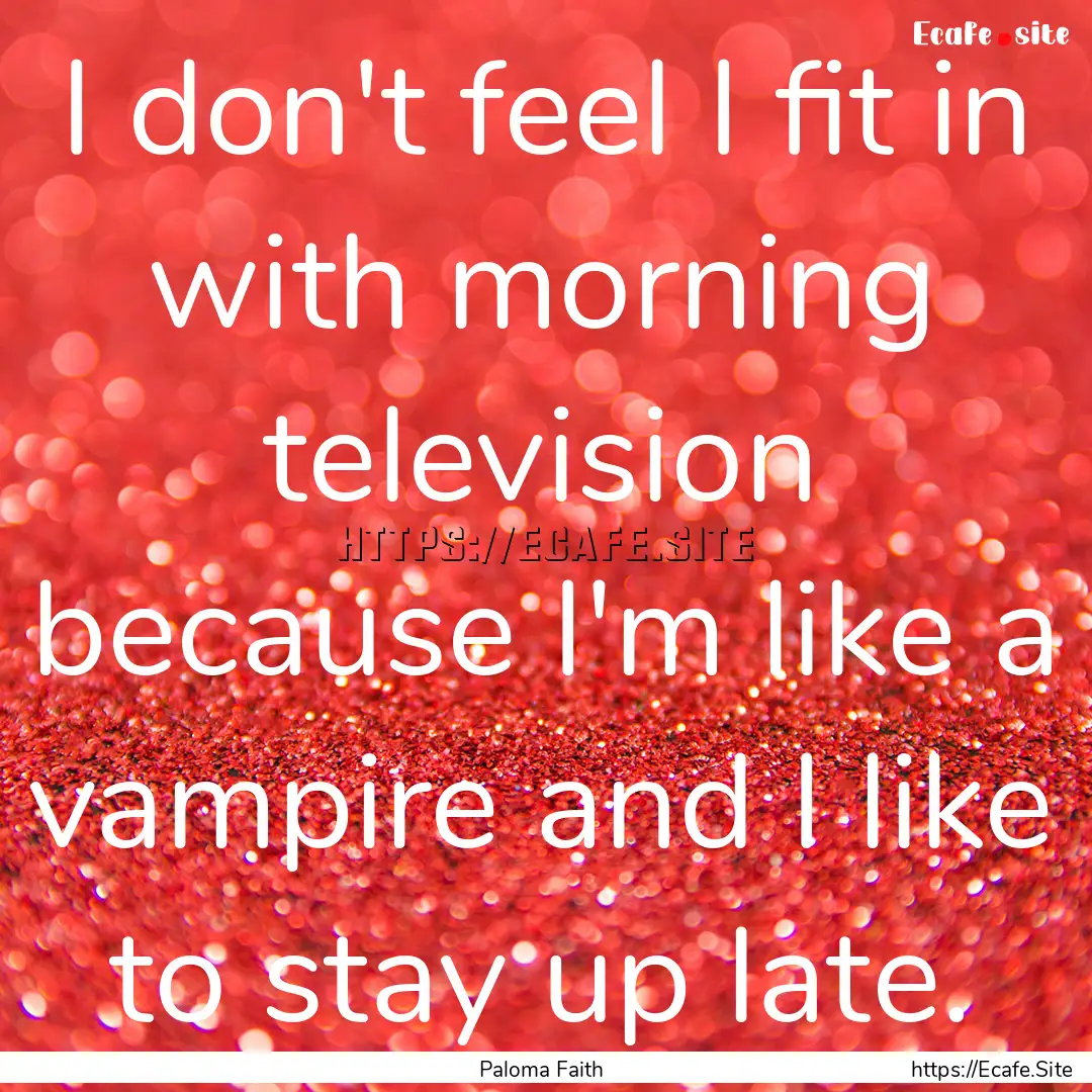 I don't feel I fit in with morning television.... : Quote by Paloma Faith