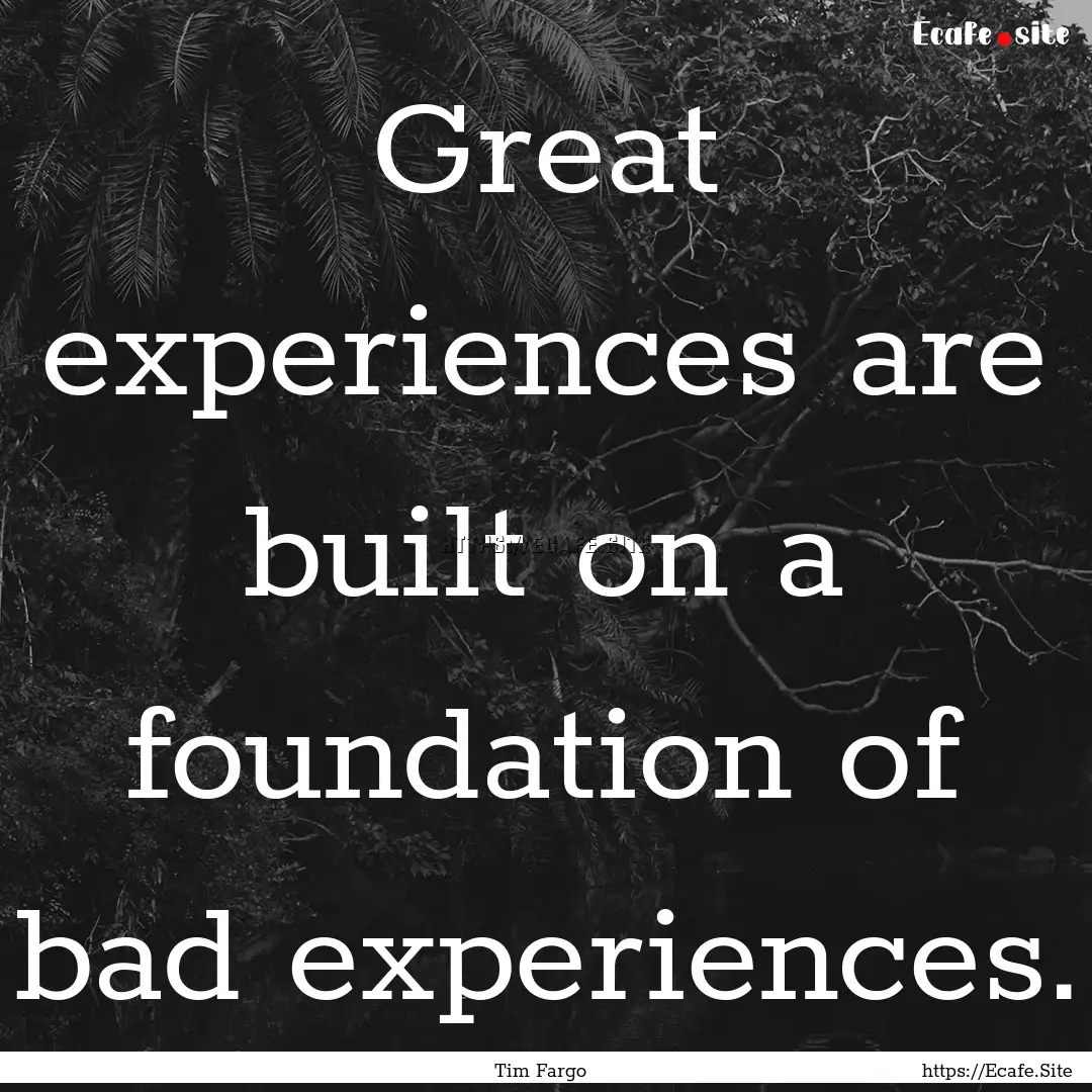 Great experiences are built on a foundation.... : Quote by Tim Fargo