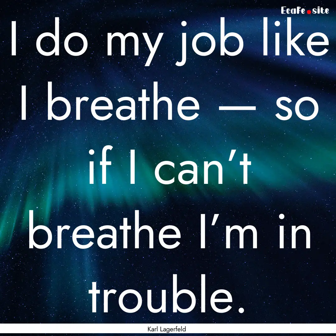 I do my job like I breathe — so if I can’t.... : Quote by Karl Lagerfeld