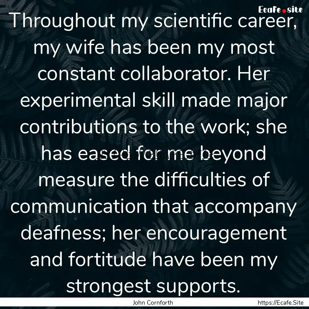 Throughout my scientific career, my wife.... : Quote by John Cornforth