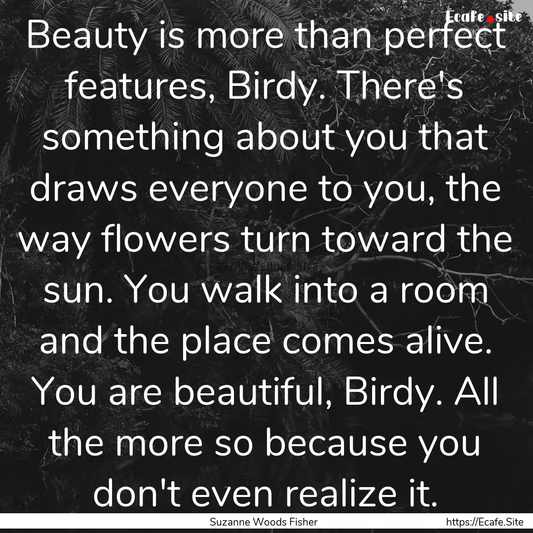 Beauty is more than perfect features, Birdy..... : Quote by Suzanne Woods Fisher