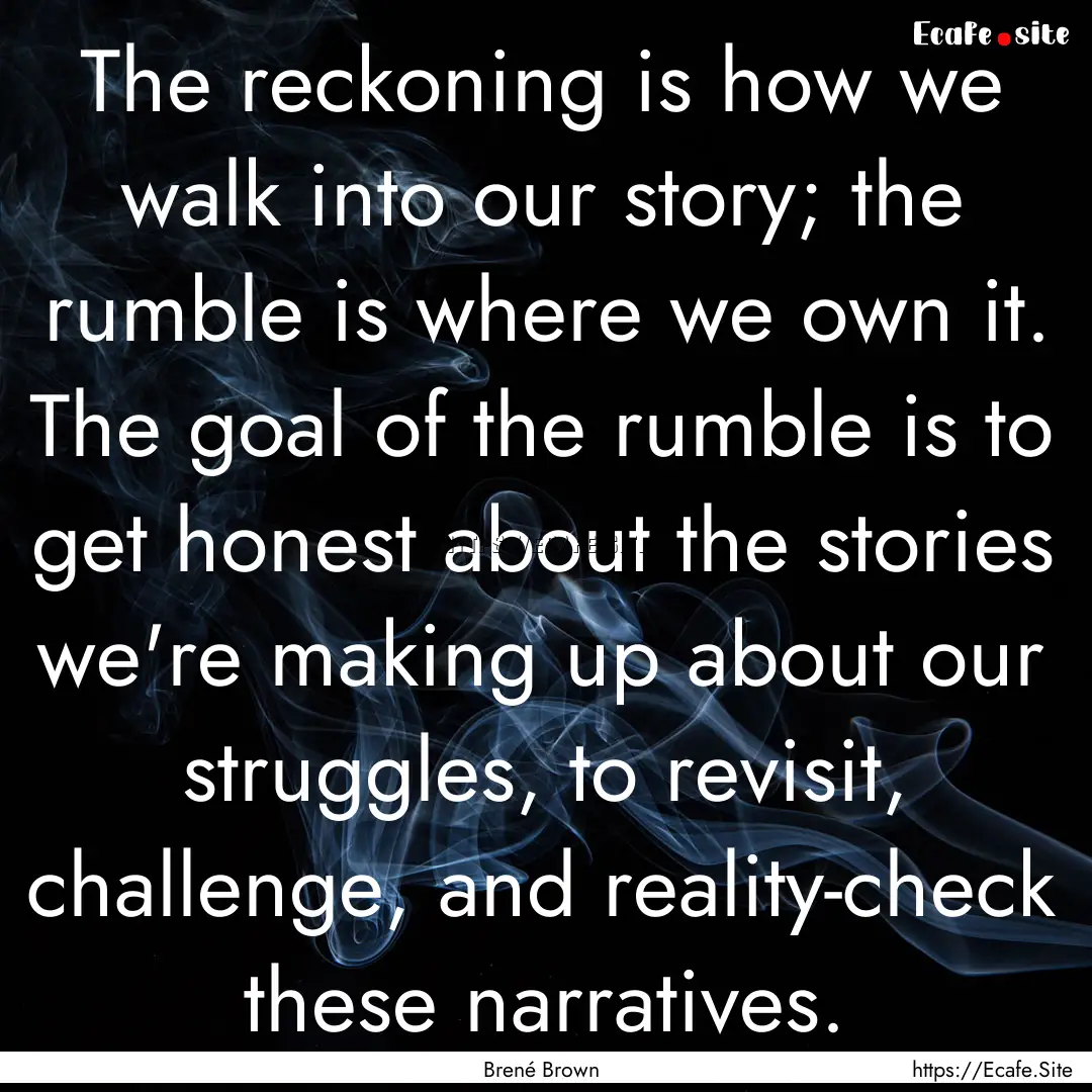 The reckoning is how we walk into our story;.... : Quote by Brené Brown