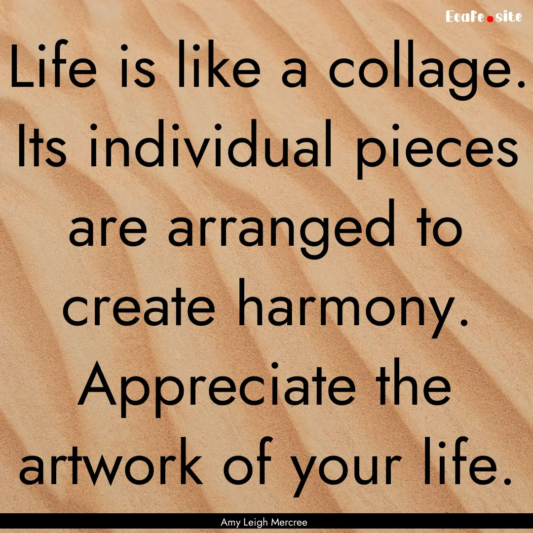 Life is like a collage. Its individual pieces.... : Quote by Amy Leigh Mercree