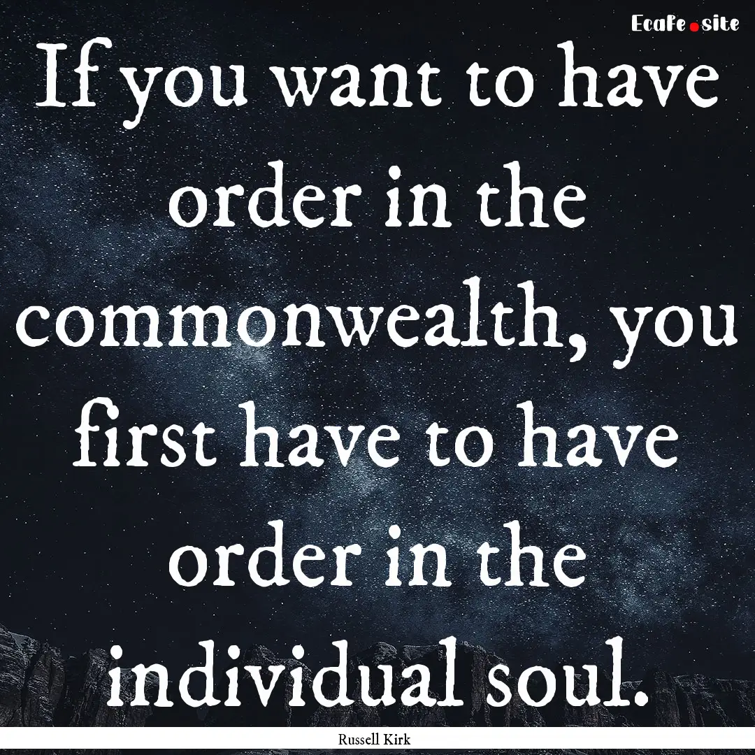 If you want to have order in the commonwealth,.... : Quote by Russell Kirk