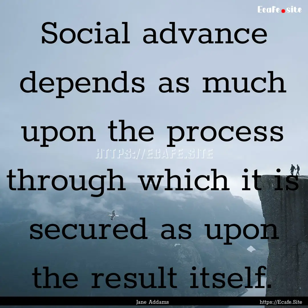 Social advance depends as much upon the process.... : Quote by Jane Addams