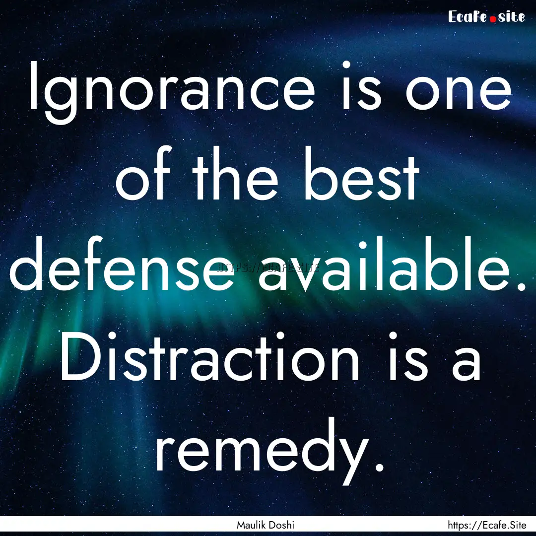 Ignorance is one of the best defense available..... : Quote by Maulik Doshi