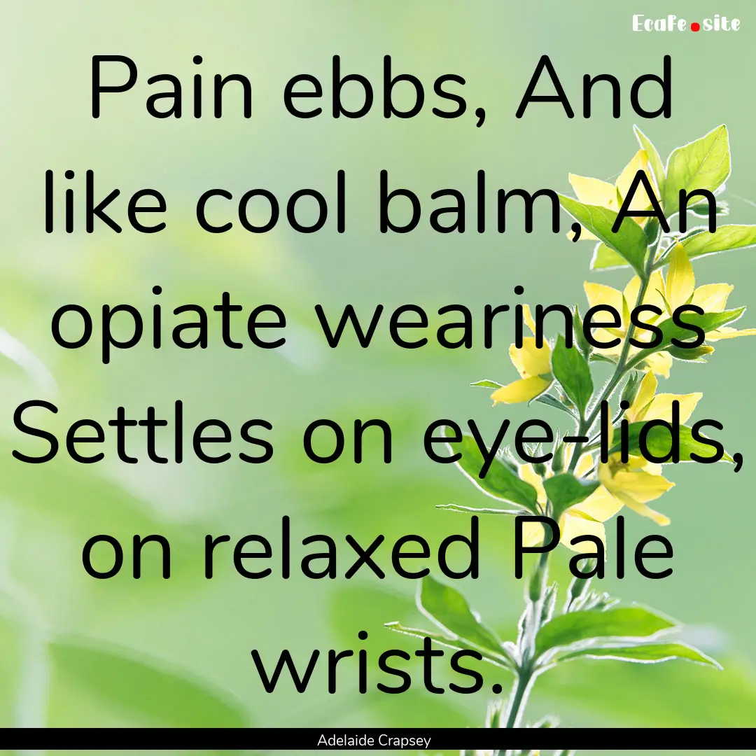 Pain ebbs, And like cool balm, An opiate.... : Quote by Adelaide Crapsey