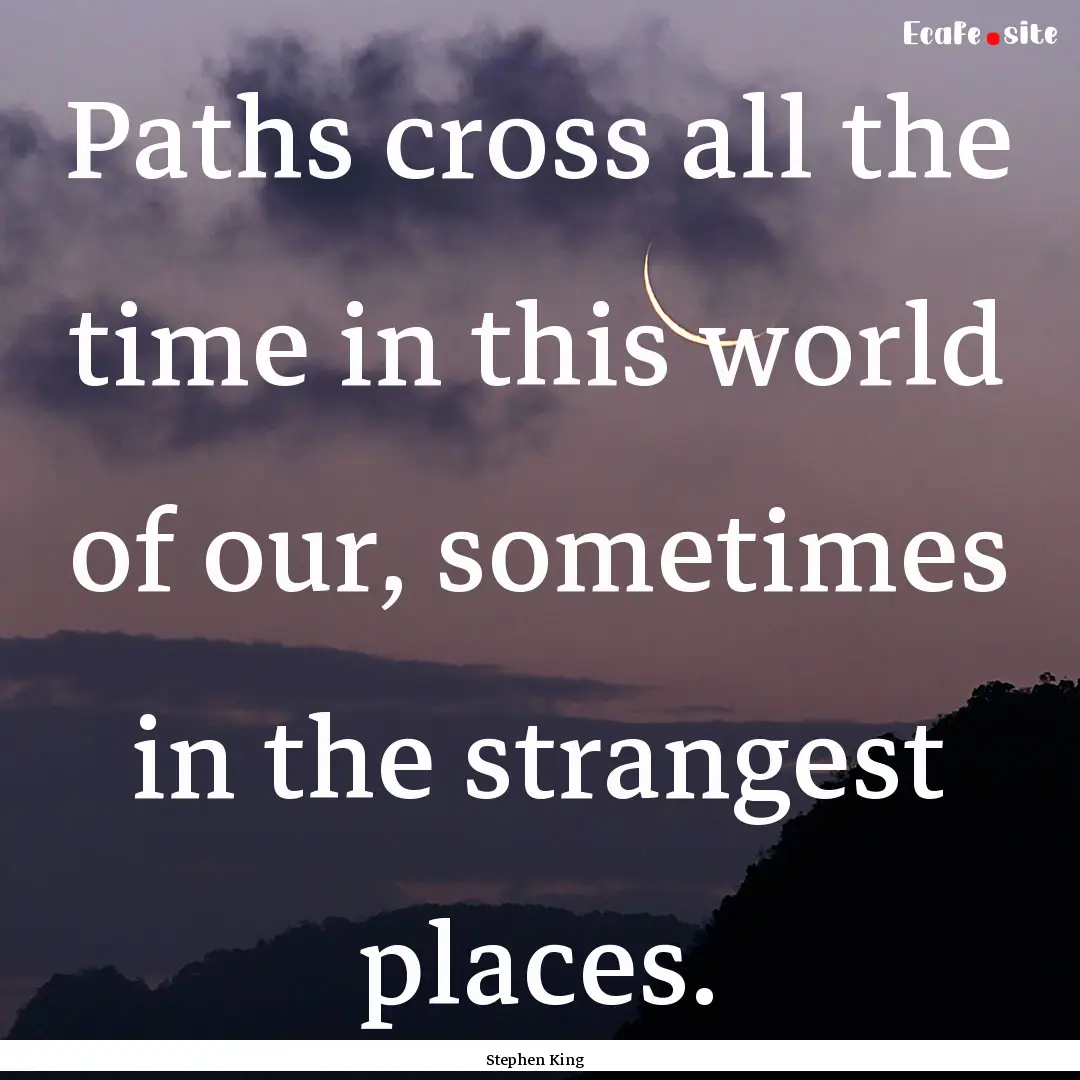 Paths cross all the time in this world of.... : Quote by Stephen King