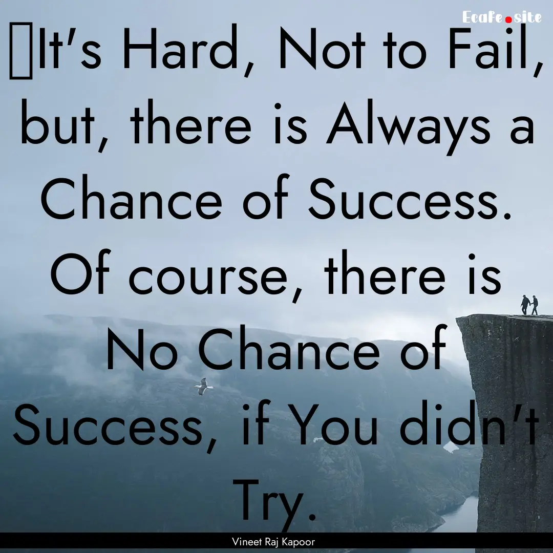 ​It's Hard, Not to Fail, but, there is.... : Quote by Vineet Raj Kapoor