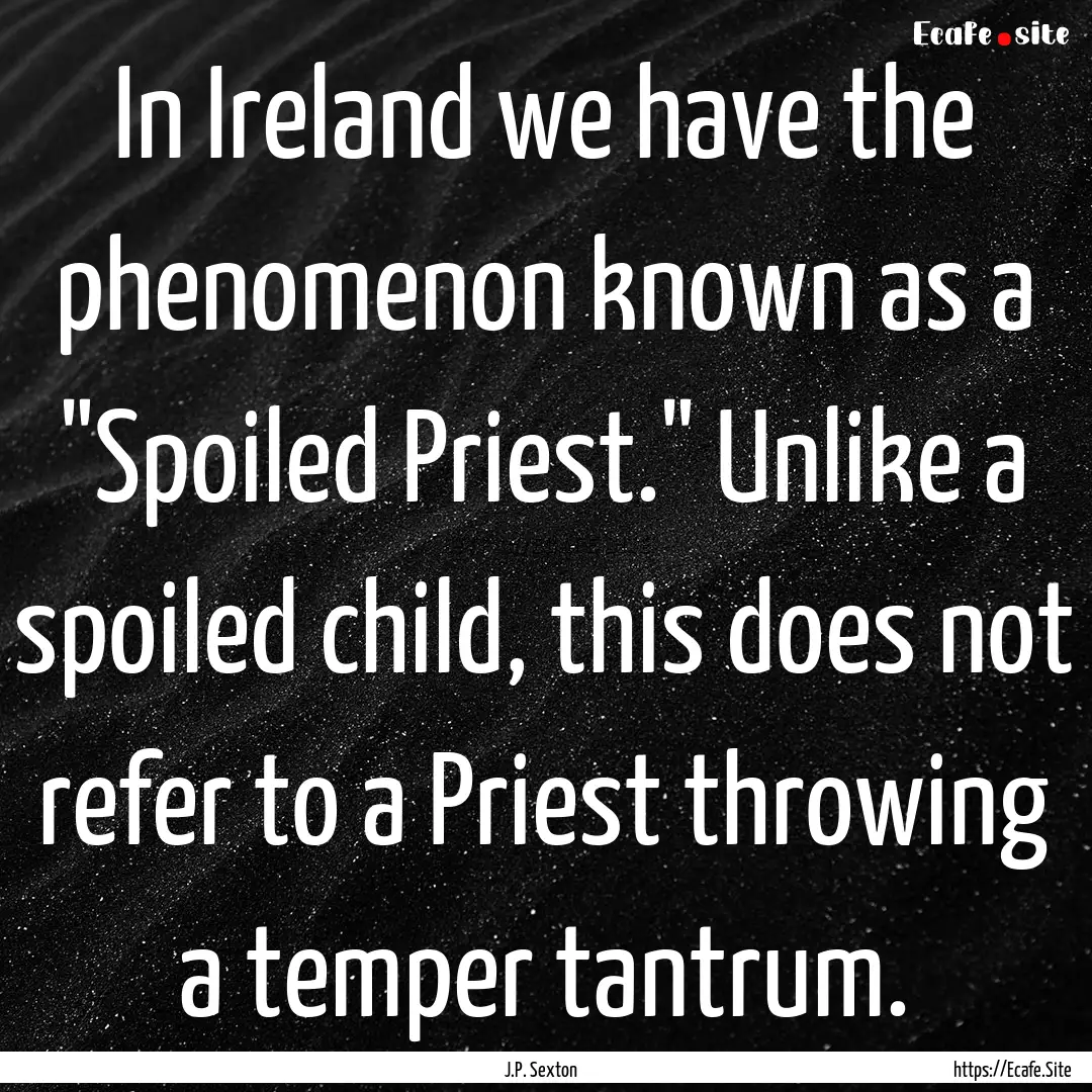 In Ireland we have the phenomenon known as.... : Quote by J.P. Sexton