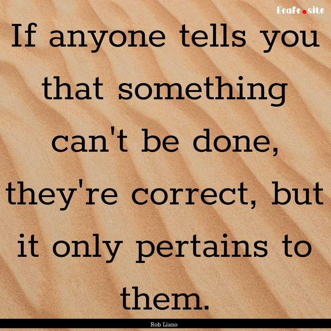 If anyone tells you that something can't.... : Quote by Rob Liano