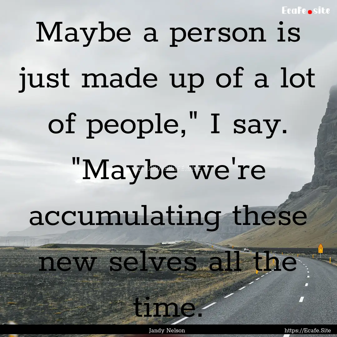 Maybe a person is just made up of a lot of.... : Quote by Jandy Nelson