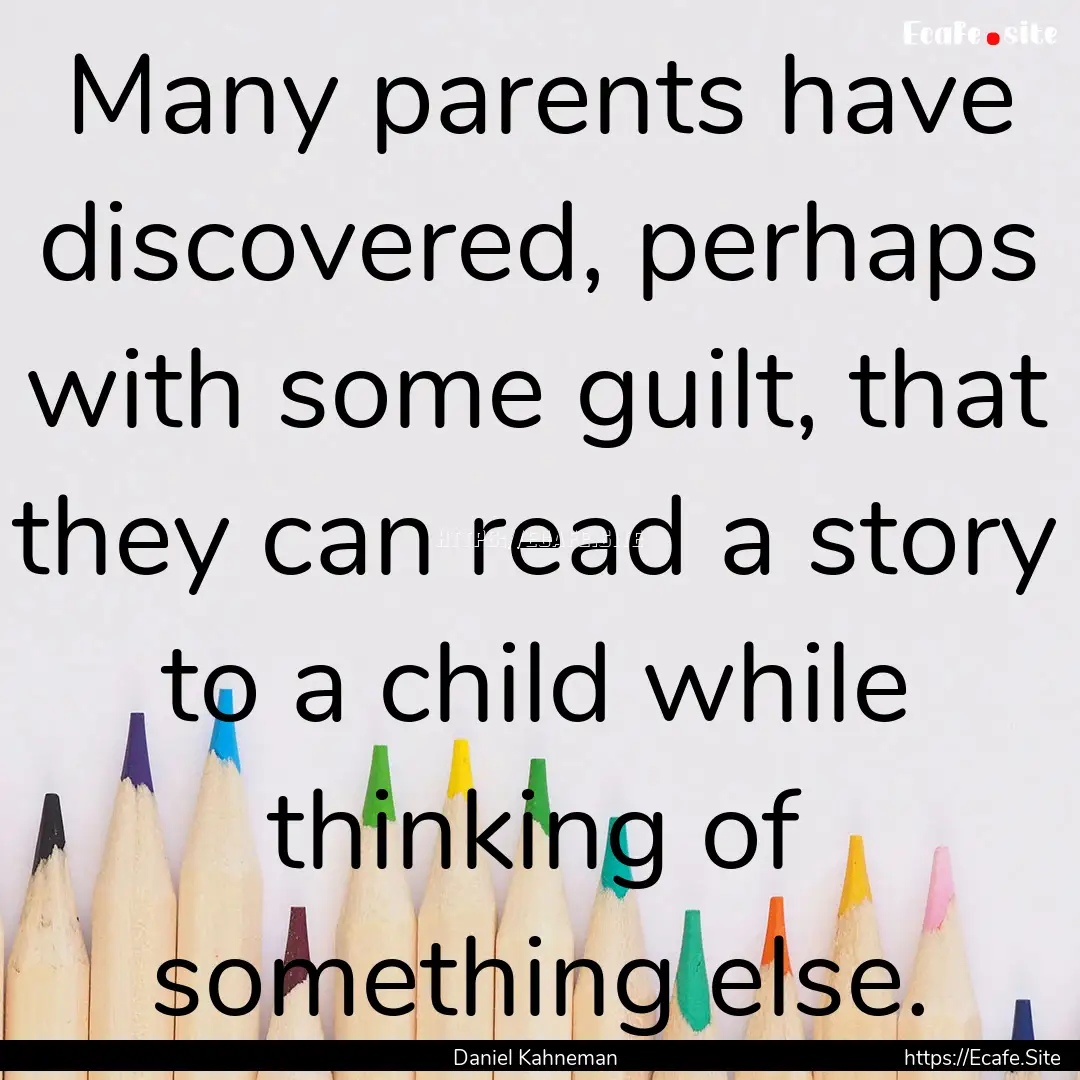 Many parents have discovered, perhaps with.... : Quote by Daniel Kahneman