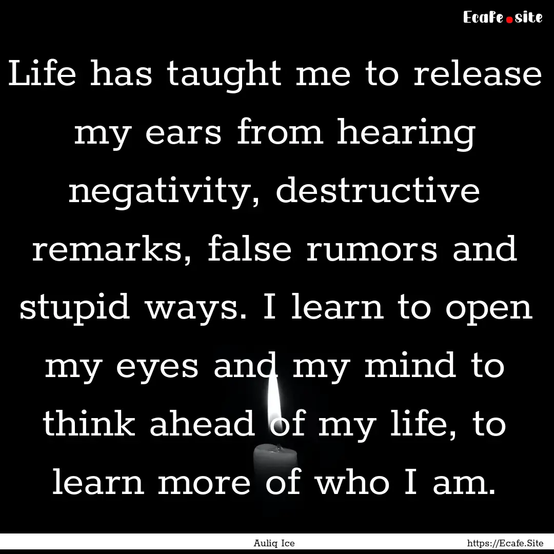 Life has taught me to release my ears from.... : Quote by Auliq Ice