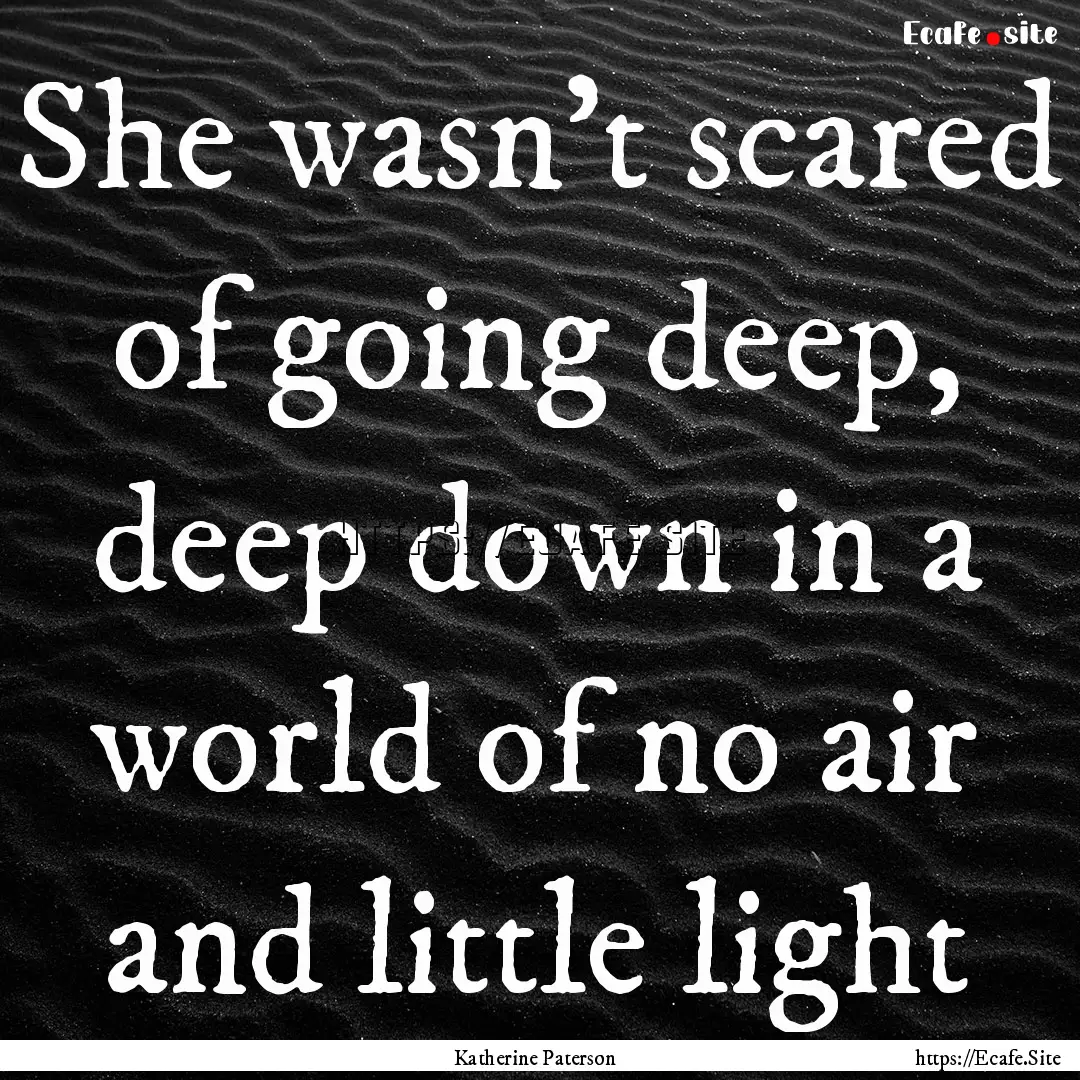 She wasn't scared of going deep, deep down.... : Quote by Katherine Paterson