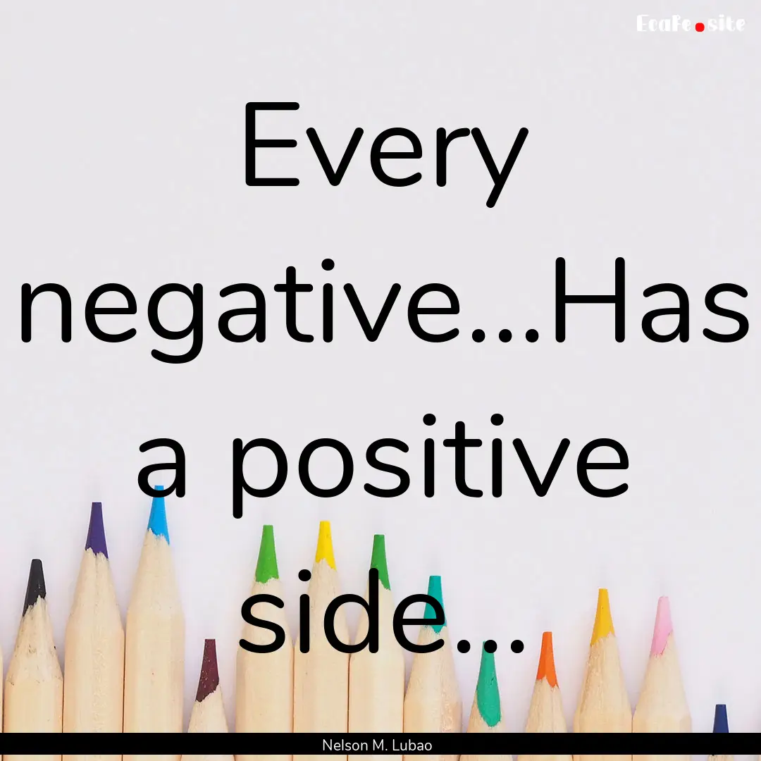 Every negative...Has a positive side... : Quote by Nelson M. Lubao