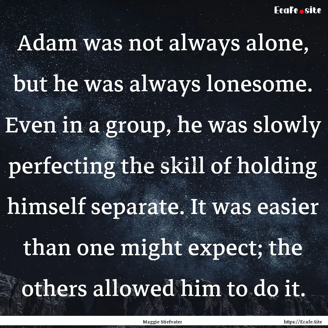 Adam was not always alone, but he was always.... : Quote by Maggie Stiefvater