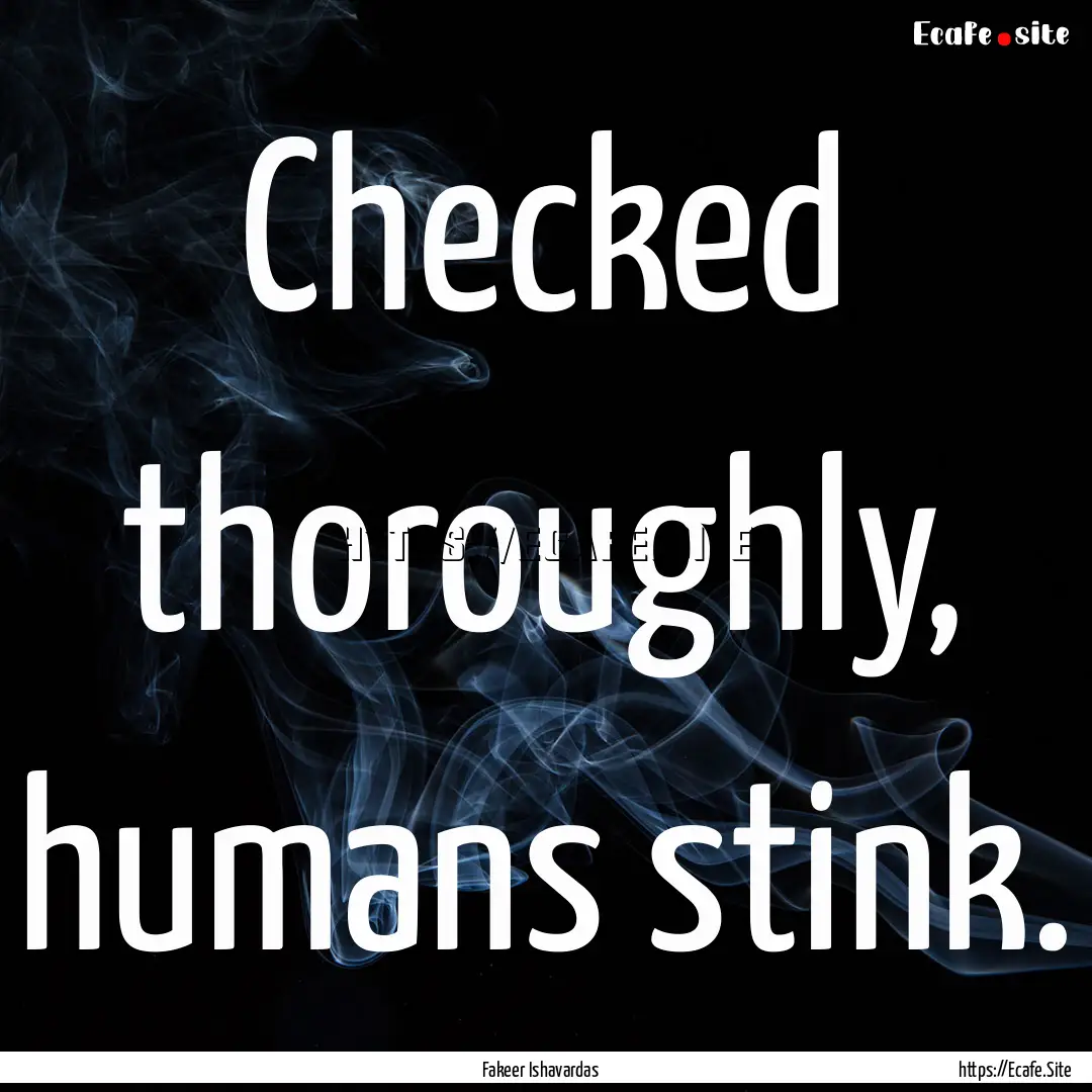 Checked thoroughly, humans stink. : Quote by Fakeer Ishavardas