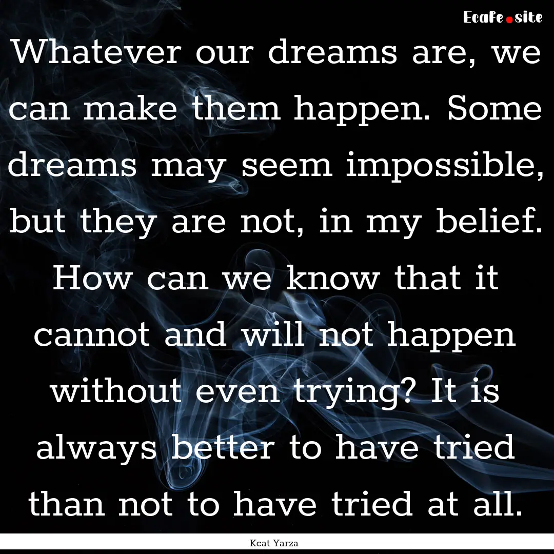 Whatever our dreams are, we can make them.... : Quote by Kcat Yarza