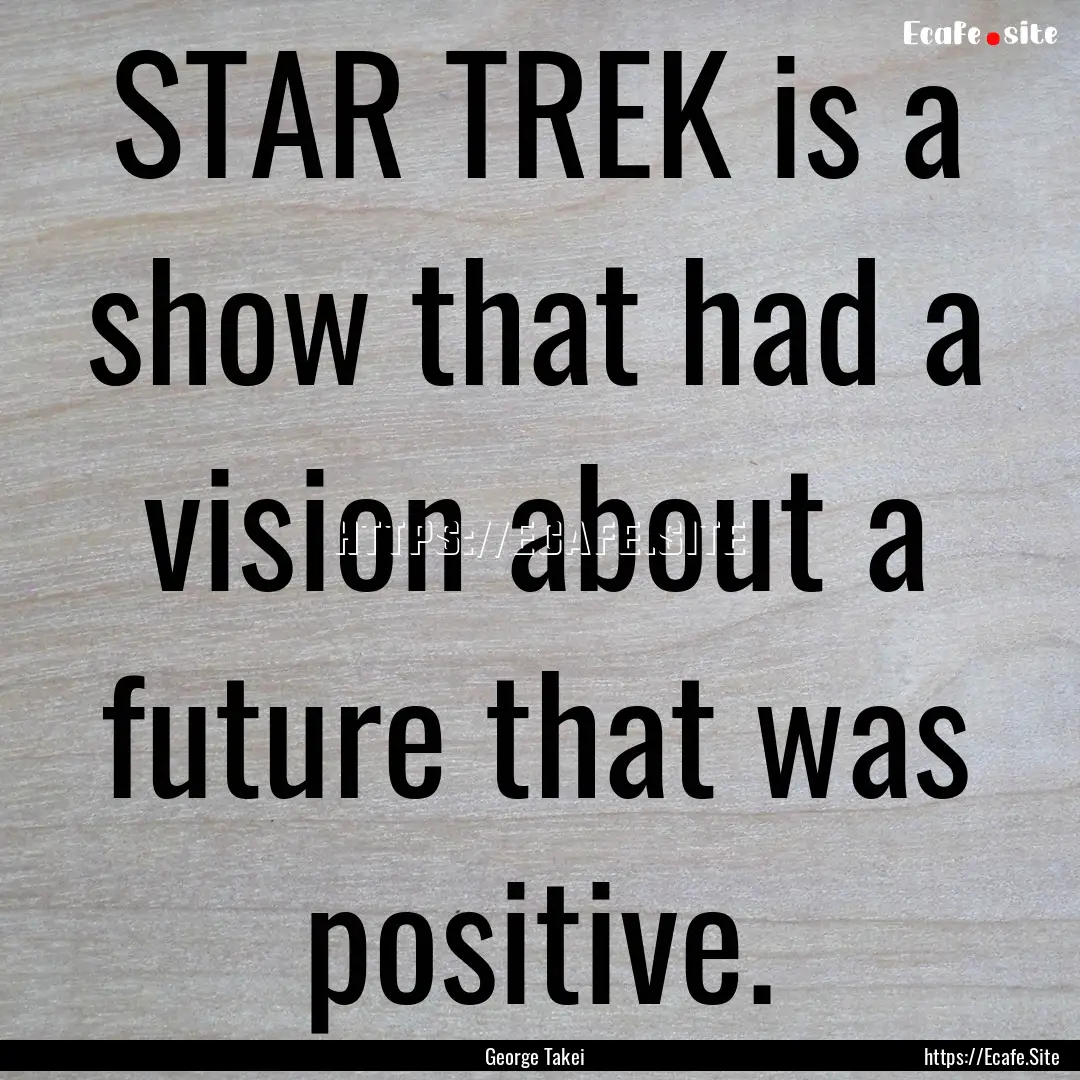 STAR TREK is a show that had a vision about.... : Quote by George Takei