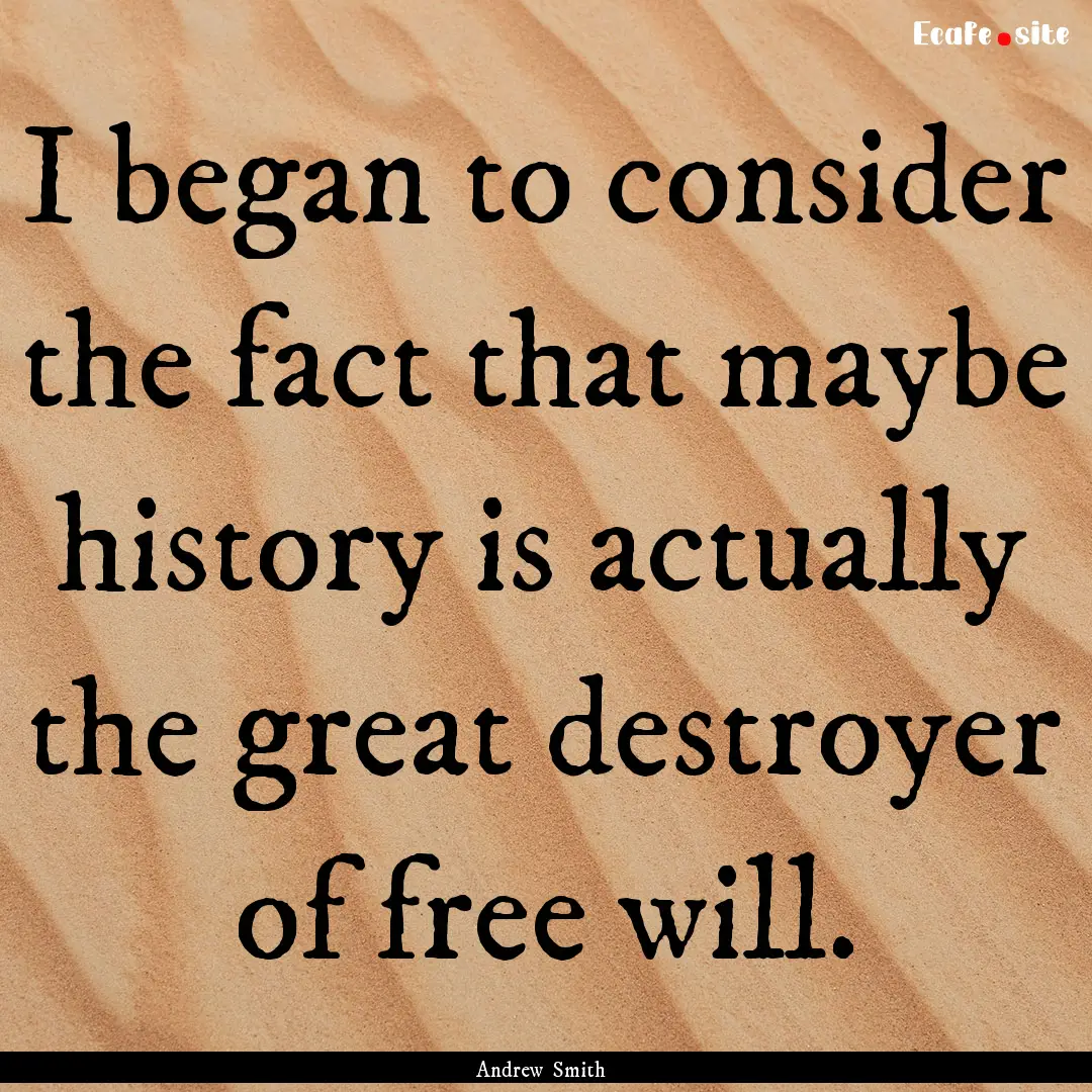 I began to consider the fact that maybe history.... : Quote by Andrew Smith