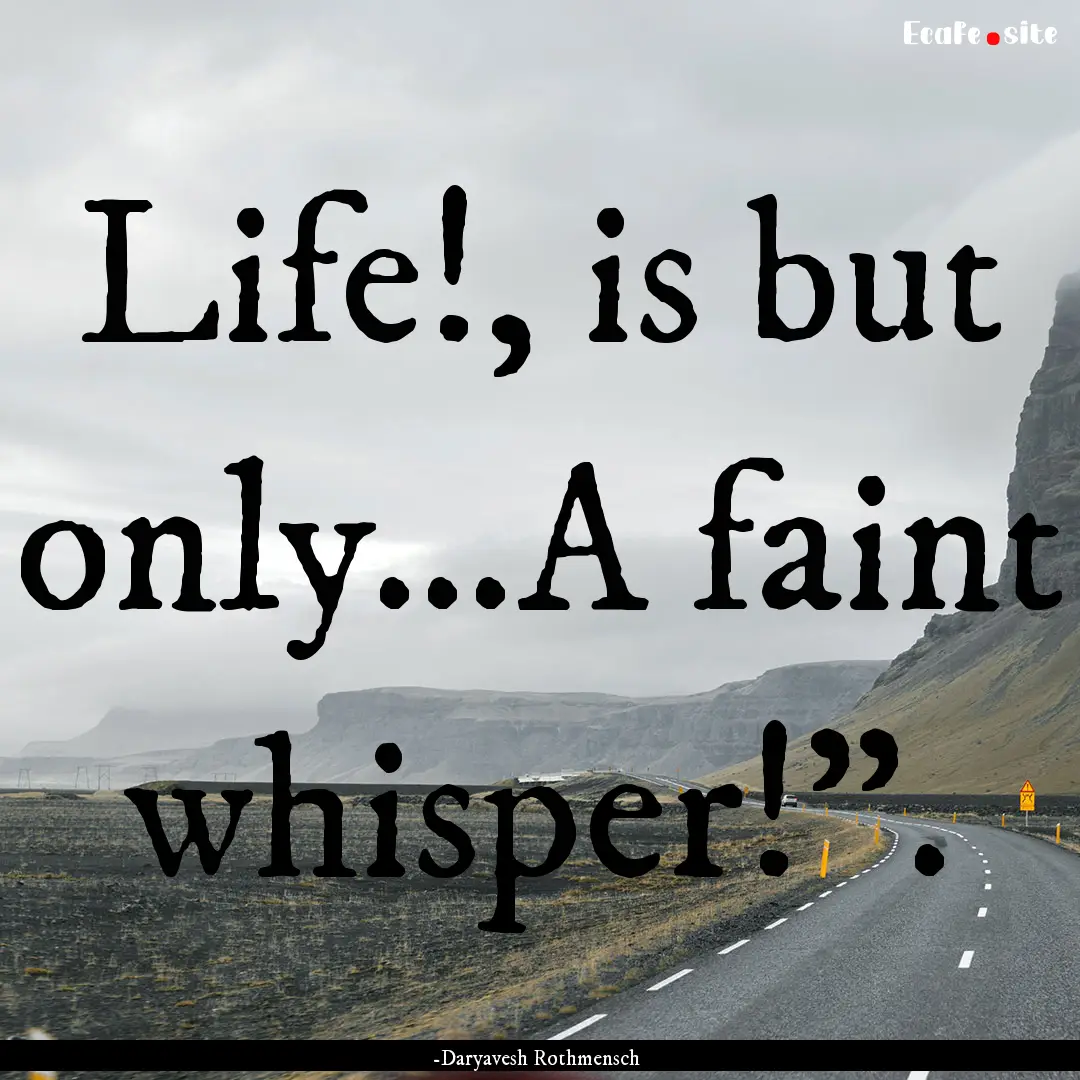 Life!, is but only...A faint whisper!